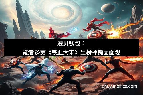 速贝钱包:能者多劳《铁血大宋》皇榜押镖面面观