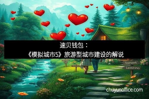 速贝钱包:《模拟城市5》旅游型城市建设的解说