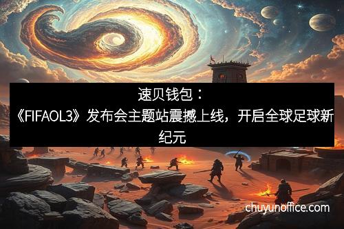 速贝钱包:《FIFAOL3》发布会主题站震撼上线,开启全球足球新纪元